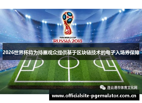 2026世界杯将为持票观众提供基于区块链技术的电子入场券保障