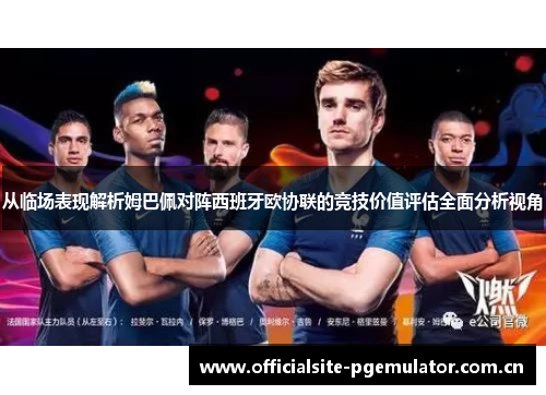 从临场表现解析姆巴佩对阵西班牙欧协联的竞技价值评估全面分析视角