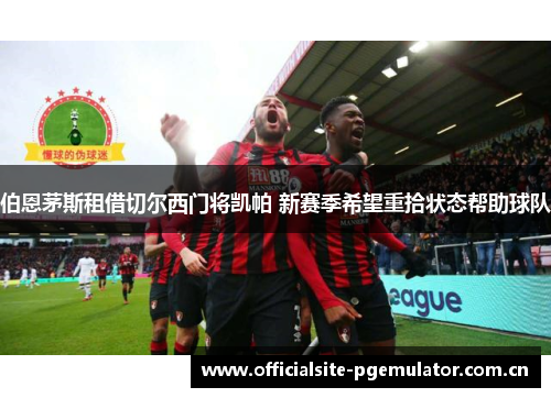 伯恩茅斯租借切尔西门将凯帕 新赛季希望重拾状态帮助球队