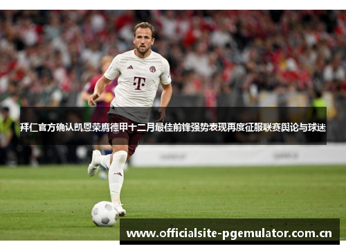 拜仁官方确认凯恩荣膺德甲十二月最佳前锋强势表现再度征服联赛舆论与球迷