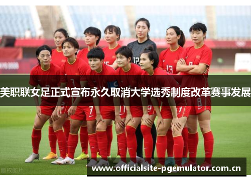 美职联女足正式宣布永久取消大学选秀制度改革赛事发展