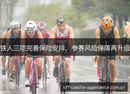 铁人三项完善保险安排，参赛风险保障再升级